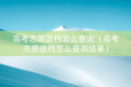 高考志愿退档怎么查询（高考志愿退档怎么查询结果）