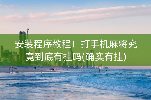 安装程序教程！打手机麻将究竟到底有挂吗(确实有挂)
