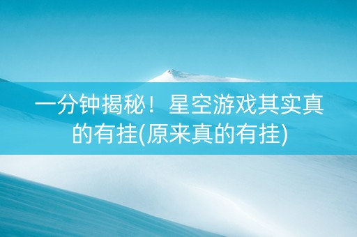 一分钟揭秘！星空游戏其实真的有挂(原来真的有挂)