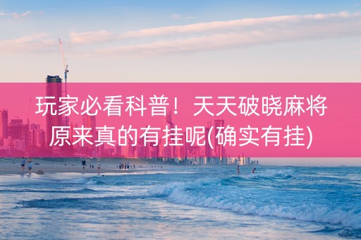 玩家必看科普！天天破晓麻将原来真的有挂呢(确实有挂)