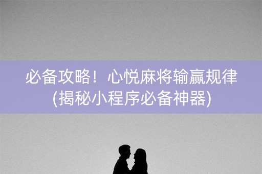 必备攻略！心悦麻将输赢规律(揭秘小程序必备神器)