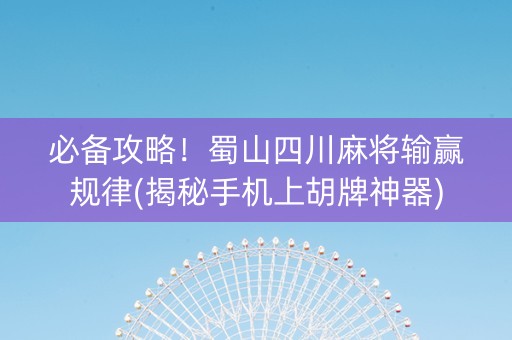 必备攻略！蜀山四川麻将输赢规律(揭秘手机上胡牌神器)