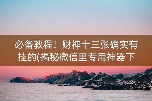 必备教程！财神十三张确实有挂的(揭秘微信里专用神器下载)