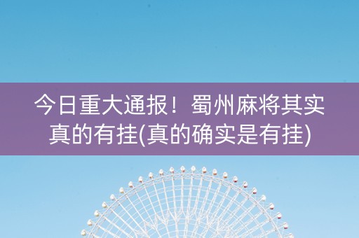 今日重大通报！蜀州麻将其实真的有挂(真的确实是有挂)