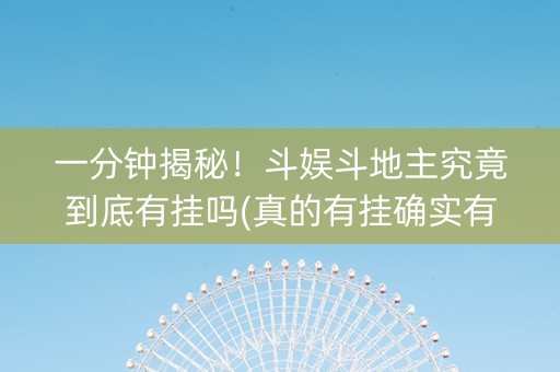 一分钟揭秘！斗娱斗地主究竟到底有挂吗(真的有挂确实有挂)