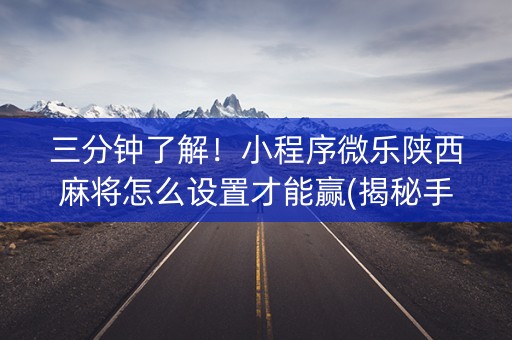 三分钟了解！小程序微乐陕西麻将怎么设置才能赢(揭秘手机上插件免费)