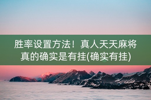 胜率设置方法！真人天天麻将真的确实是有挂(确实有挂)