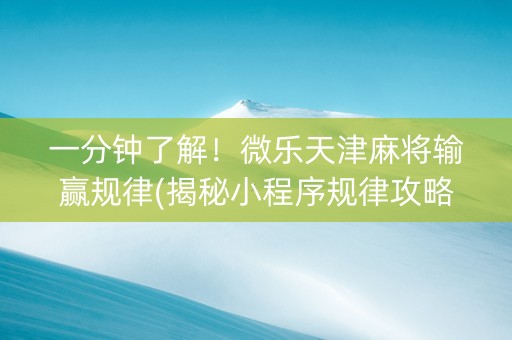 一分钟了解！微乐天津麻将输赢规律(揭秘小程序规律攻略)