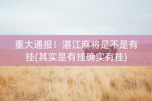 重大通报！湛江麻将是不是有挂(其实是有挂确实有挂)