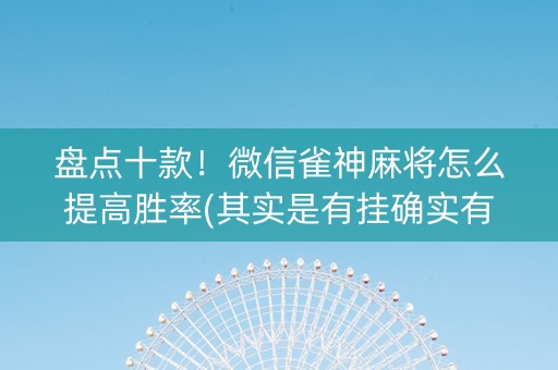 盘点十款！微信雀神麻将怎么提高胜率(其实是有挂确实有挂)