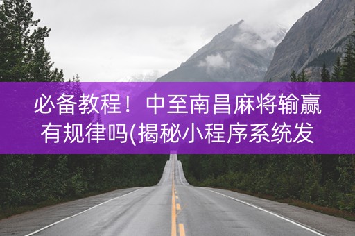 必备教程！中至南昌麻将输赢有规律吗(揭秘小程序系统发好牌)
