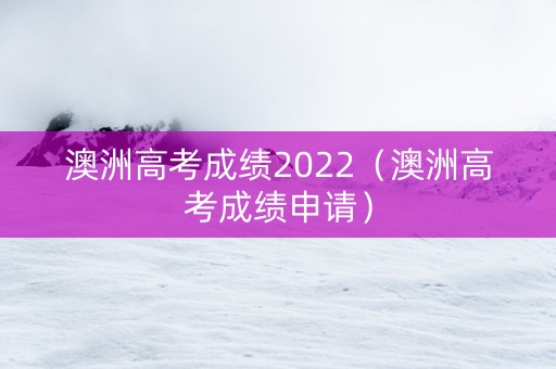 澳洲高考成绩2022（澳洲高考成绩申请）