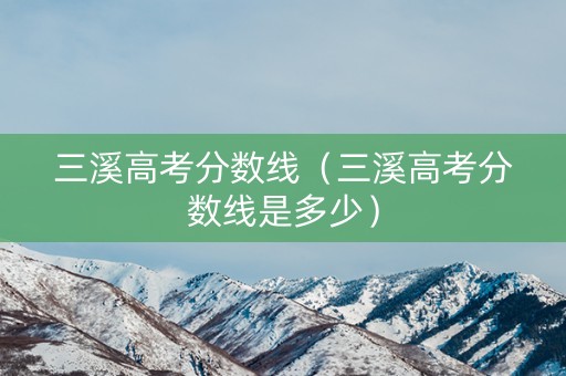 三溪高考分数线（三溪高考分数线是多少）