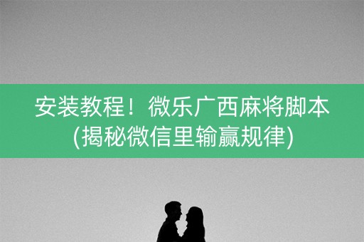 安装教程！微乐广西麻将脚本(揭秘微信里输赢规律)