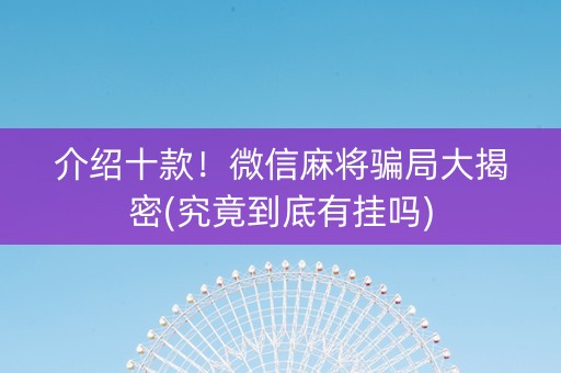 介绍十款！微信麻将骗局大揭密(究竟到底有挂吗)