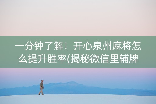 一分钟了解！开心泉州麻将怎么提升胜率(揭秘微信里辅牌器)