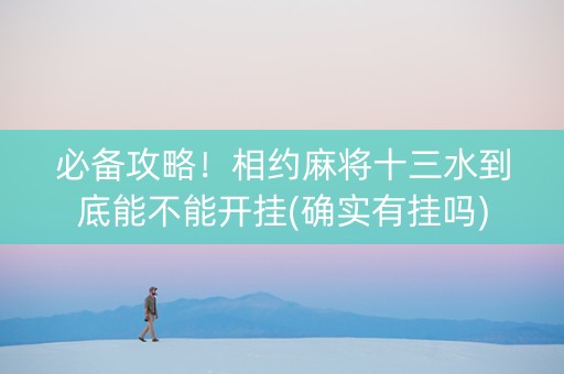 必备攻略！相约麻将十三水到底能不能开挂(确实有挂吗)