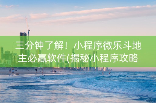 三分钟了解！小程序微乐斗地主必赢软件(揭秘小程序攻略插件)