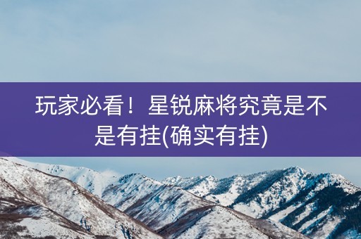 玩家必看！星锐麻将究竟是不是有挂(确实有挂)