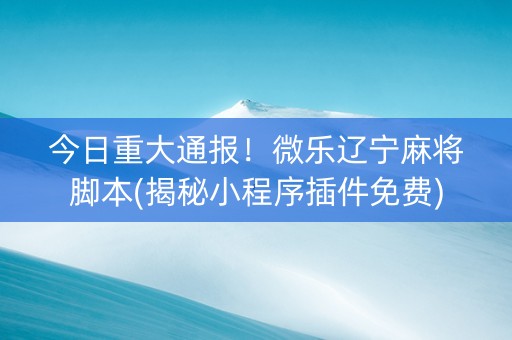 今日重大通报！微乐辽宁麻将脚本(揭秘小程序插件免费)