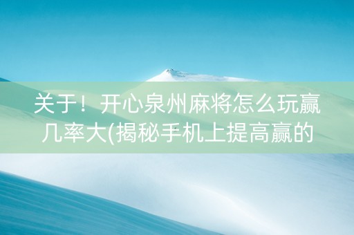 关于！开心泉州麻将怎么玩赢几率大(揭秘手机上提高赢的概率)