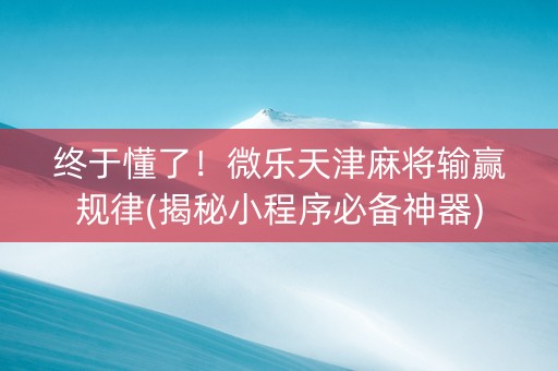 终于懂了！微乐天津麻将输赢规律(揭秘小程序必备神器)