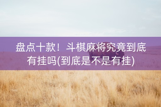 盘点十款！斗棋麻将究竟到底有挂吗(到底是不是有挂)