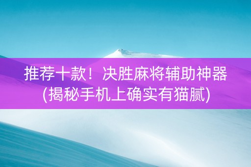 推荐十款！决胜麻将辅助神器(揭秘手机上确实有猫腻)