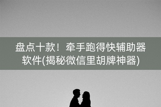 盘点十款！牵手跑得快辅助器软件(揭秘微信里胡牌神器)