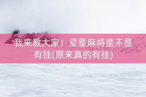 我来教大家！星星麻将是不是有挂(原来真的有挂)
