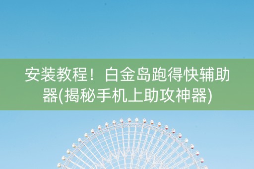 安装教程！白金岛跑得快辅助器(揭秘手机上助攻神器)