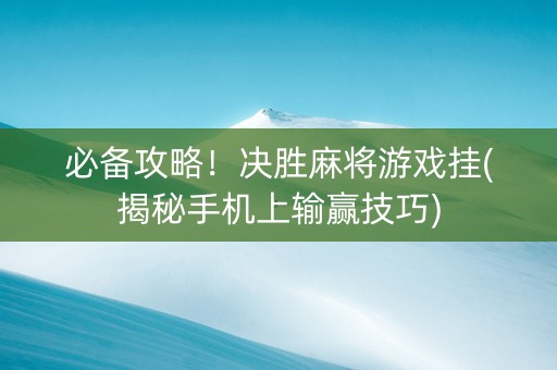 必备攻略！决胜麻将游戏挂(揭秘手机上输赢技巧)