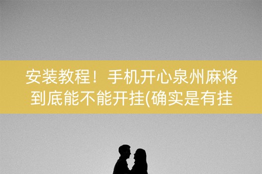 安装教程！手机开心泉州麻将到底能不能开挂(确实是有挂的)