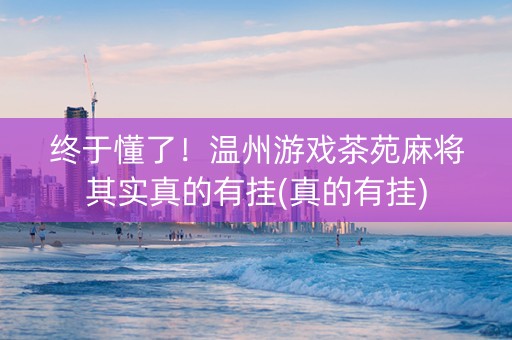 终于懂了！温州游戏茶苑麻将其实真的有挂(真的有挂)