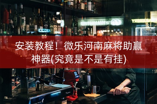 安装教程！微乐河南麻将助赢神器(究竟是不是有挂)