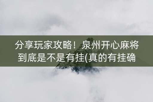 分享玩家攻略！泉州开心麻将到底是不是有挂(真的有挂确实有挂)