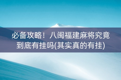 必备攻略！八闽福建麻将究竟到底有挂吗(其实真的有挂)