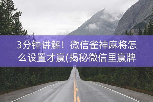 3分钟讲解！微信雀神麻将怎么设置才赢(揭秘微信里赢牌的技巧)