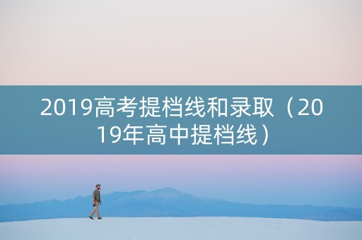 2019高考提档线和录取（2019年高中提档线）