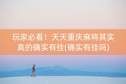 玩家必看！天天重庆麻将其实真的确实有挂(确实有挂吗)