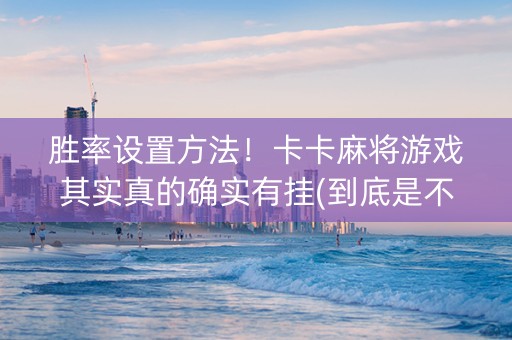 胜率设置方法！卡卡麻将游戏其实真的确实有挂(到底是不是有挂)
