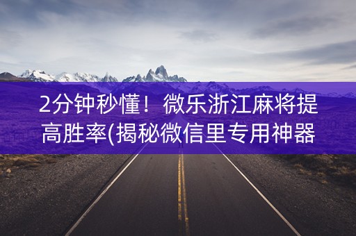 2分钟秒懂！微乐浙江麻将提高胜率(揭秘微信里专用神器)