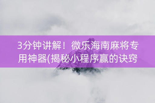 3分钟讲解！微乐海南麻将专用神器(揭秘小程序赢的诀窍)