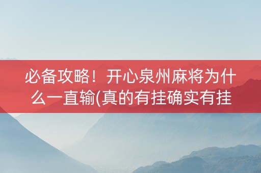 必备攻略！开心泉州麻将为什么一直输(真的有挂确实有挂)