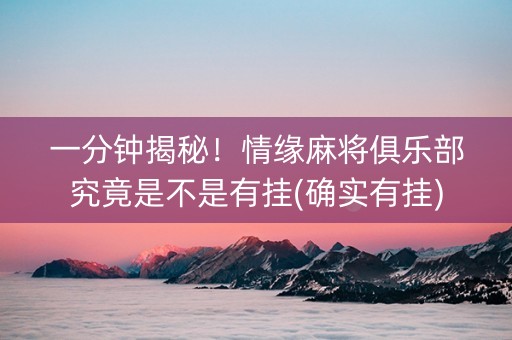 一分钟揭秘！情缘麻将俱乐部究竟是不是有挂(确实有挂)