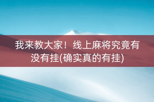 我来教大家！线上麻将究竟有没有挂(确实真的有挂)