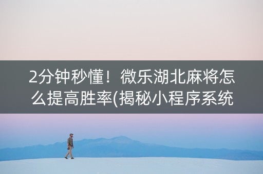 2分钟秒懂！微乐湖北麻将怎么提高胜率(揭秘小程序系统发好牌)