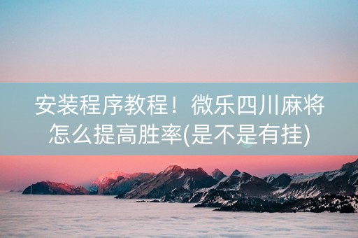 安装程序教程！微乐四川麻将怎么提高胜率(是不是有挂)