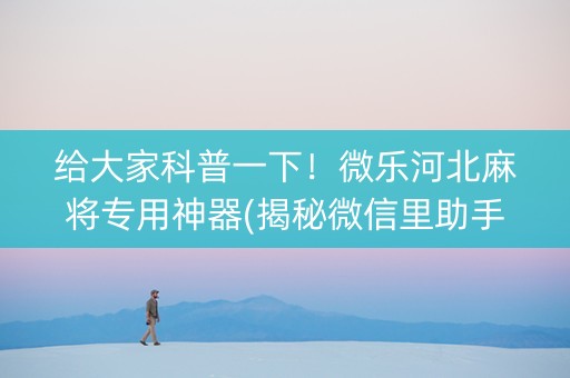给大家科普一下！微乐河北麻将专用神器(揭秘微信里助手软件)