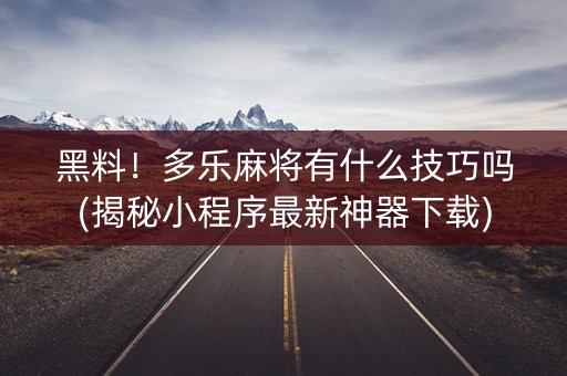 黑料！多乐麻将有什么技巧吗(揭秘小程序最新神器下载)